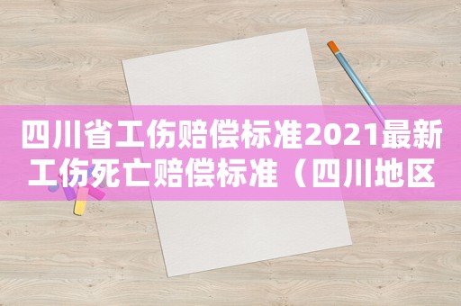 四川省工傷賠償標(biāo)準(zhǔn)2021最新工傷死亡賠償標(biāo)準(zhǔn)（四川地區(qū)工傷撫恤金）