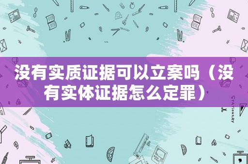 沒(méi)有實(shí)質(zhì)證據(jù)可以立案嗎（沒(méi)有實(shí)體證據(jù)怎么定罪）