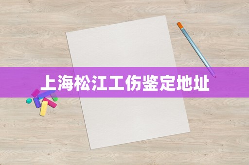 上海松江工傷鑒定地址