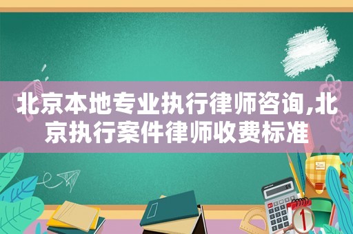 北京本地專業(yè)執(zhí)行律師咨詢,北京執(zhí)行案件律師收費(fèi)標(biāo)準(zhǔn)