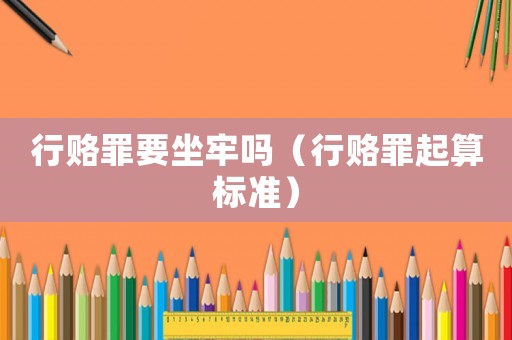 行賂罪要坐牢嗎（行賂罪起算標(biāo)準(zhǔn)）