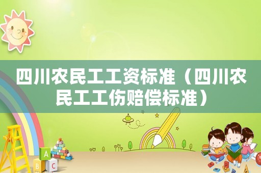 四川農(nóng)民工工資標(biāo)準(zhǔn)（四川農(nóng)民工工傷賠償標(biāo)準(zhǔn)）