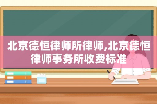 北京德恒律師所律師,北京德恒律師事務(wù)所收費(fèi)標(biāo)準(zhǔn)