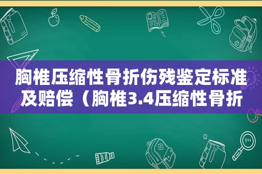 胸椎壓縮性骨折傷殘鑒定標(biāo)準(zhǔn)及賠償（胸椎3.4壓縮性骨折工傷能評(píng)殘嗎）
