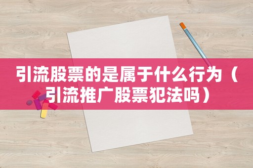 引流股票的是屬于什么行為（引流推廣股票犯法嗎）