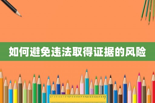 如何避免違法取得證據(jù)的風(fēng)險(xiǎn)