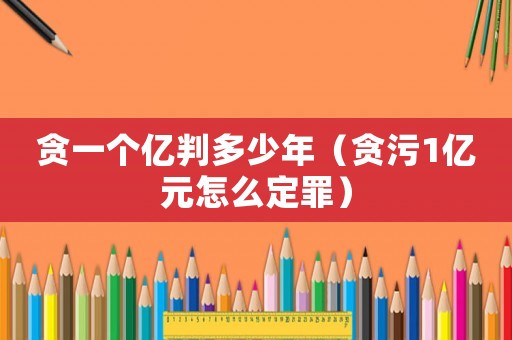 貪一個(gè)億判多少年（貪污1億元怎么定罪）