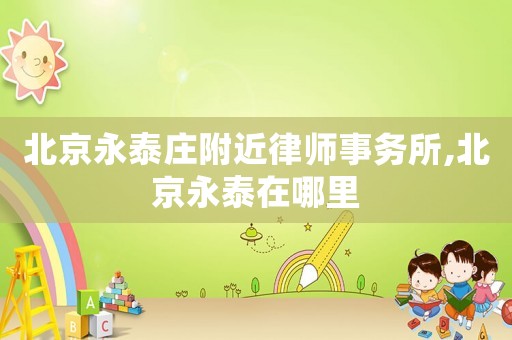 北京永泰莊附近律師事務(wù)所,北京永泰在哪里
