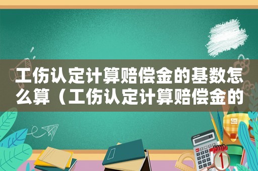 工傷認(rèn)定計算賠償金的基數(shù)怎么算（工傷認(rèn)定計算賠償金的基數(shù)）
