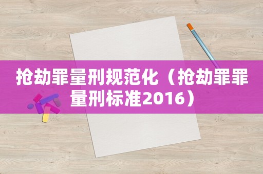 搶劫罪量刑規(guī)范化（搶劫罪罪量刑標(biāo)準(zhǔn)2016）