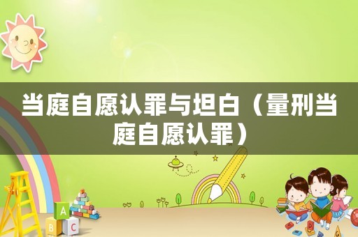 當(dāng)庭自愿認(rèn)罪與坦白（量刑當(dāng)庭自愿認(rèn)罪）