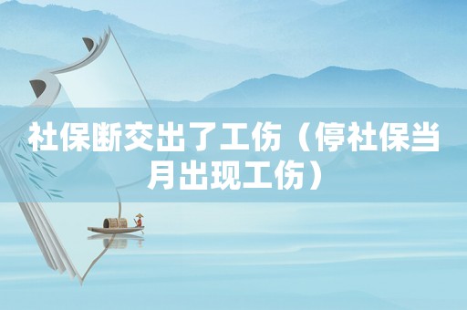 社保斷交出了工傷（停社保當月出現(xiàn)工傷）