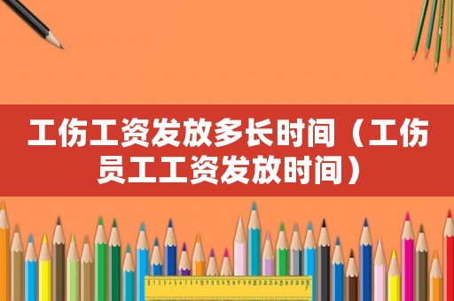 工傷工資發(fā)放多長時(shí)間（工傷員工工資發(fā)放時(shí)間）