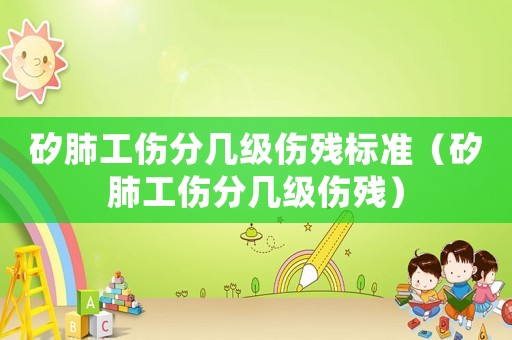 矽肺工傷分幾級(jí)傷殘標(biāo)準(zhǔn)（矽肺工傷分幾級(jí)傷殘）