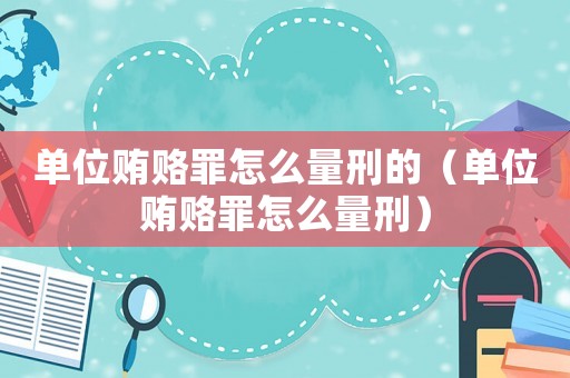 單位賄賂罪怎么量刑的（單位賄賂罪怎么量刑）