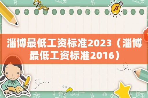 淄博最低工資標(biāo)準(zhǔn)2023（淄博最低工資標(biāo)準(zhǔn)2016）