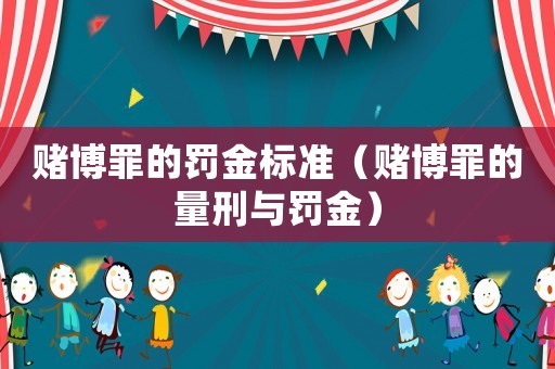 賭博罪的罰金標(biāo)準(zhǔn)（賭博罪的量刑與罰金）