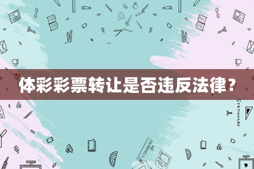 體彩彩票轉(zhuǎn)讓是否違反法律？