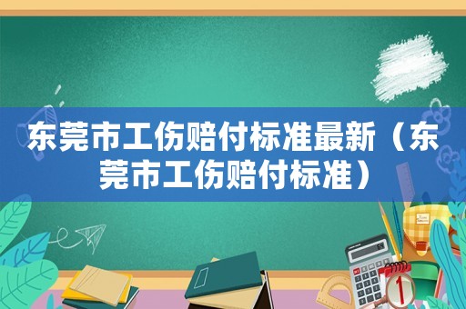 東莞市工傷賠付標(biāo)準(zhǔn)最新（東莞市工傷賠付標(biāo)準(zhǔn)）