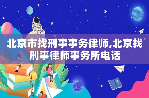 北京市找刑事事務(wù)律師,北京找刑事律師事務(wù)所電話