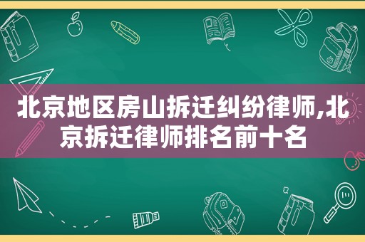 北京地區(qū)房山拆遷糾紛律師,北京拆遷律師排名前十名