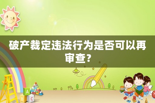 破產(chǎn)裁定違法行為是否可以再審查？