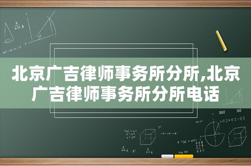北京廣吉律師事務(wù)所分所,北京廣吉律師事務(wù)所分所電話