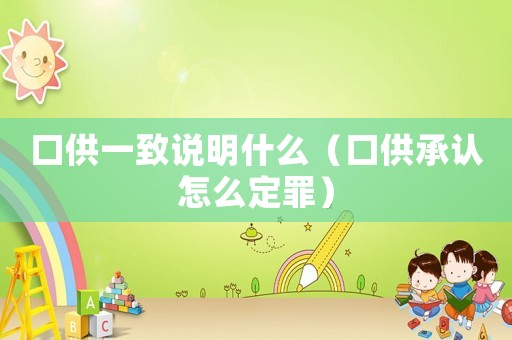 口供一致說(shuō)明什么（口供承認(rèn)怎么定罪）