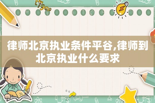 律師北京執(zhí)業(yè)條件平谷,律師到北京執(zhí)業(yè)什么要求
