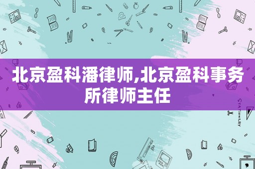 北京盈科潘律師,北京盈科事務(wù)所律師主任