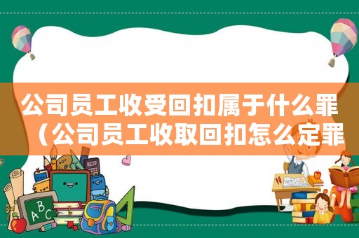 公司員工收受回扣屬于什么罪（公司員工收取回扣怎么定罪）