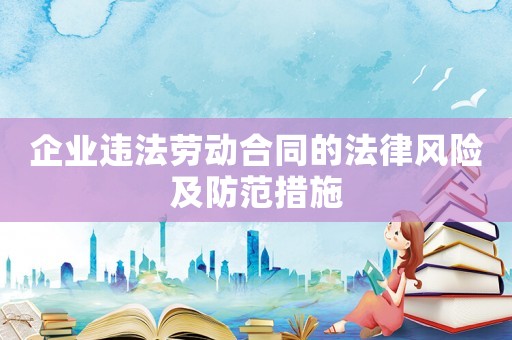 企業(yè)違法勞動合同的法律風(fēng)險及防范措施
