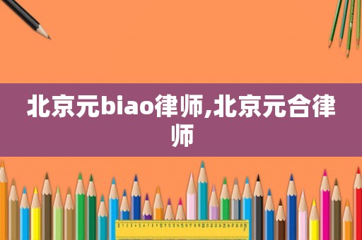 北京元biao律師,北京元合律師