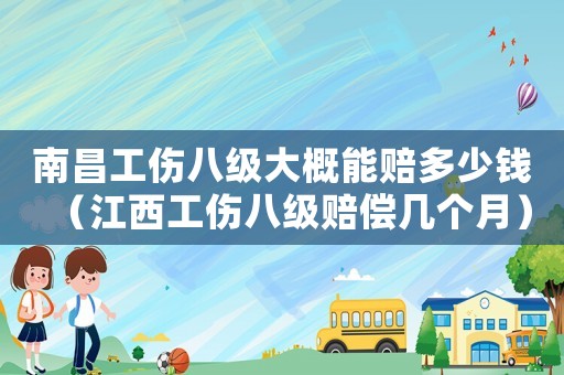 南昌工傷八級(jí)大概能賠多少錢(qián)（江西工傷八級(jí)賠償幾個(gè)月）