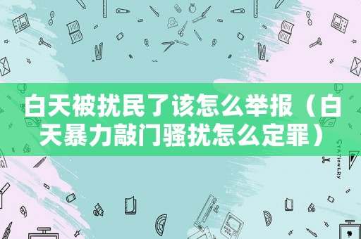 白天被擾民了該怎么舉報(bào)（白天暴力敲門(mén)騷擾怎么定罪）