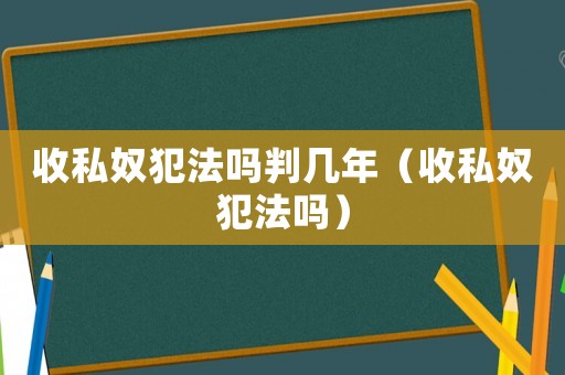 收私奴犯法嗎判幾年（收私奴犯法嗎）