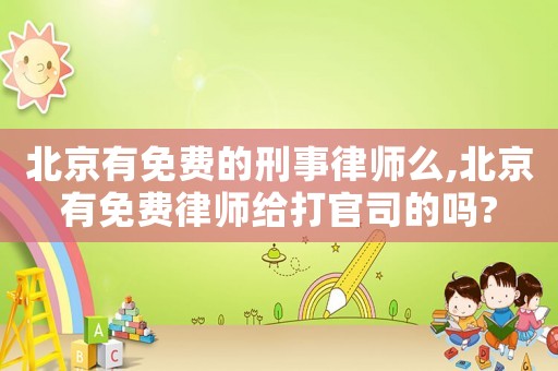 北京有免費(fèi)的刑事律師么,北京有免費(fèi)律師給打官司的嗎?