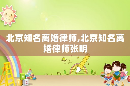 北京知名離婚律師,北京知名離婚律師張明
