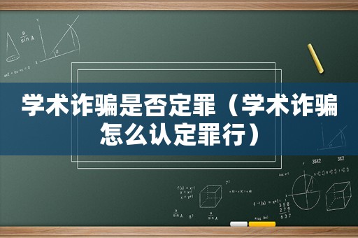 學(xué)術(shù)詐騙是否定罪（學(xué)術(shù)詐騙怎么認(rèn)定罪行）