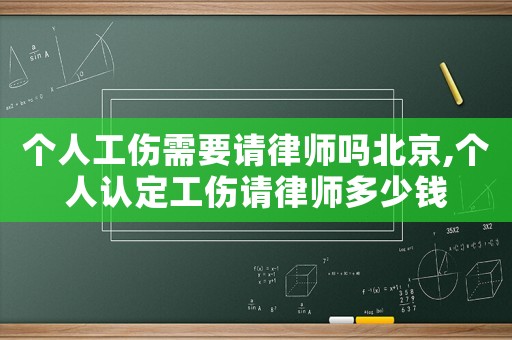 個人工傷需要請律師嗎北京,個人認(rèn)定工傷請律師多少錢