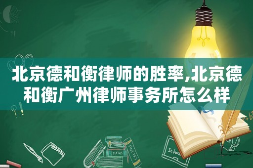 北京德和衡律師的勝率,北京德和衡廣州律師事務(wù)所怎么樣
