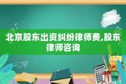 北京股東出資糾紛律師費(fèi),股東律師咨詢