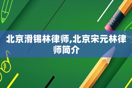北京滑錫林律師,北京宋元林律師簡(jiǎn)介