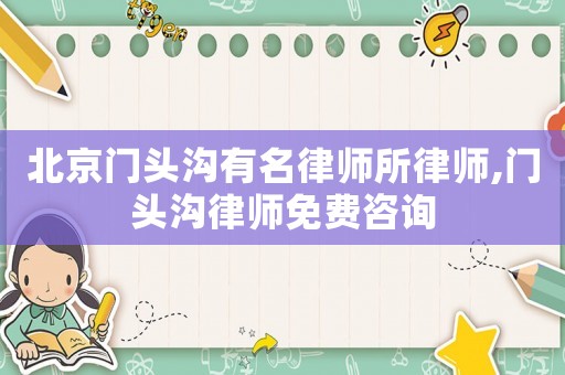 北京門頭溝有名律師所律師,門頭溝律師免費(fèi)咨詢