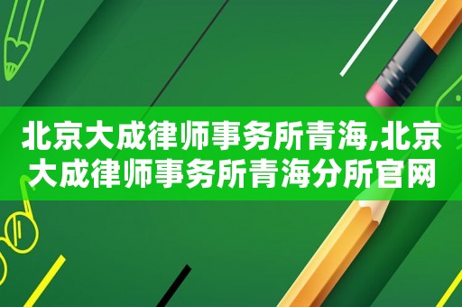 北京大成律師事務所青海,北京大成律師事務所青海分所官網(wǎng)