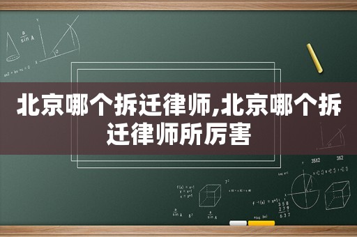 北京哪個(gè)拆遷律師,北京哪個(gè)拆遷律師所厲害