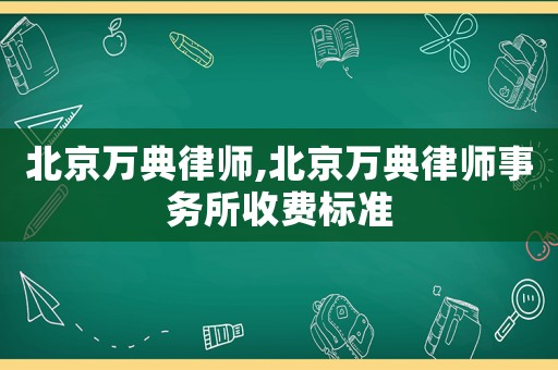 北京萬典律師,北京萬典律師事務(wù)所收費標(biāo)準(zhǔn)
