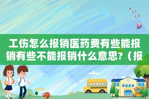 工傷怎么報(bào)銷醫(yī)藥費(fèi)有些能報(bào)銷有些不能報(bào)銷什么意思?（報(bào)工傷不可報(bào)銷藥類）