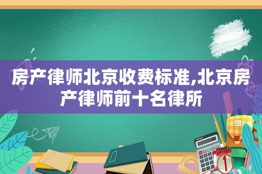 房產(chǎn)律師北京收費標準,北京房產(chǎn)律師前十名律所