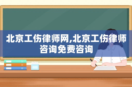 北京工傷律師網(wǎng),北京工傷律師咨詢免費咨詢